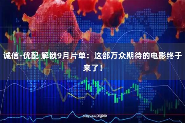 诚信-优配 解锁9月片单：这部万众期待的电影终于来了！