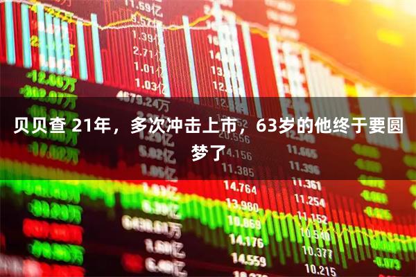 贝贝查 21年，多次冲击上市，63岁的他终于要圆梦了