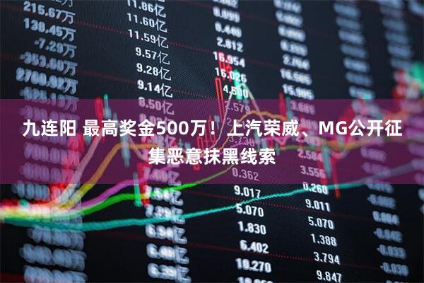 九连阳 最高奖金500万！上汽荣威、MG公开征集恶意抹黑线索