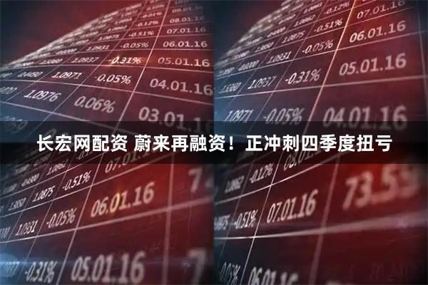 长宏网配资 蔚来再融资！正冲刺四季度扭亏