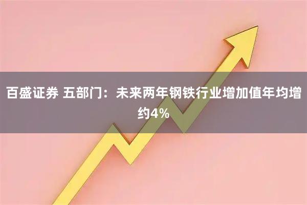 百盛证券 五部门：未来两年钢铁行业增加值年均增约4%