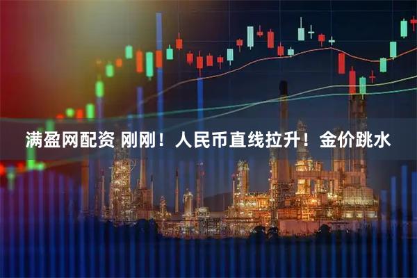 满盈网配资 刚刚！人民币直线拉升！金价跳水