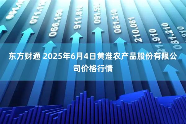 东方财通 2025年6月4日黄淮农产品股份有限公司价格行情