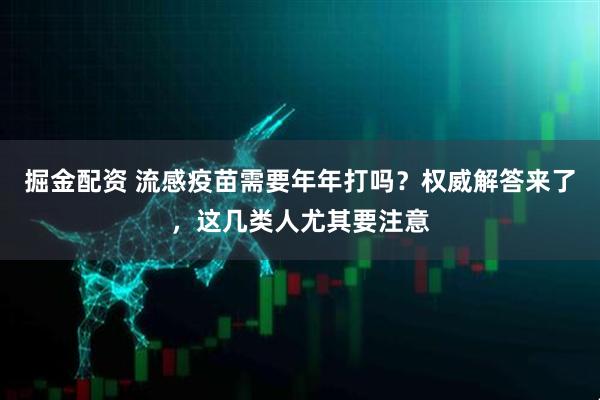 掘金配资 流感疫苗需要年年打吗？权威解答来了，这几类人尤其要注意