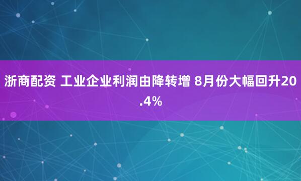 浙商配资 工业企业利润由降转增 8月份大幅回升20.4%