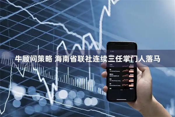 牛顾问策略 海南省联社连续三任掌门人落马