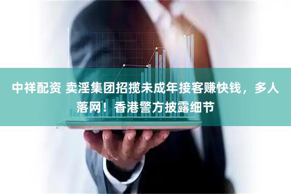 中祥配资 卖淫集团招揽未成年接客赚快钱，多人落网！香港警方披露细节