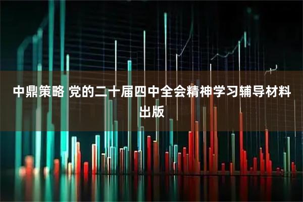 中鼎策略 党的二十届四中全会精神学习辅导材料出版