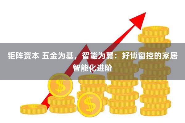 钜阵资本 五金为基，智能为翼：好博窗控的家居智能化进阶