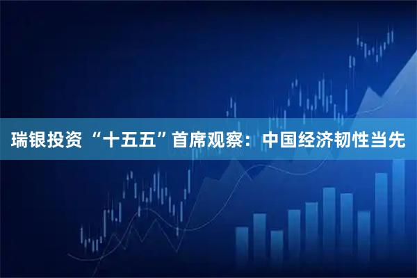 瑞银投资 “十五五”首席观察：中国经济韧性当先