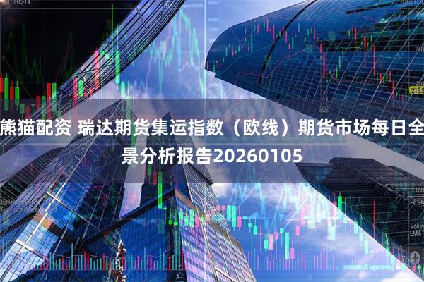 熊猫配资 瑞达期货集运指数（欧线）期货市场每日全景分析报告20260105