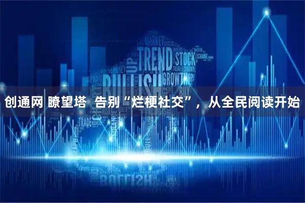 创通网 瞭望塔  告别“烂梗社交”，从全民阅读开始