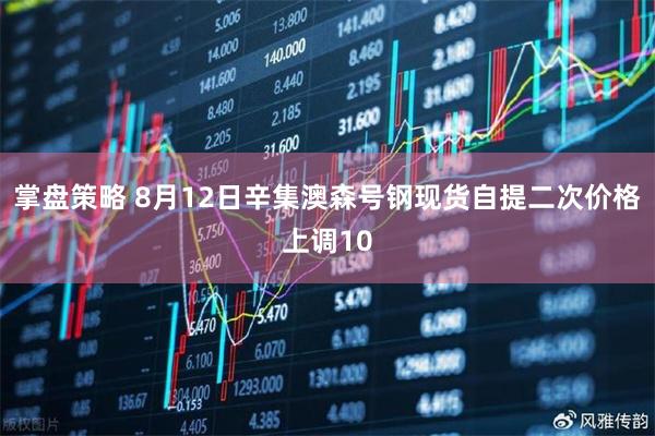 掌盘策略 8月12日辛集澳森号钢现货自提二次价格上调10